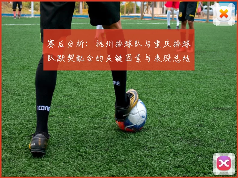 赛后分析：杭州排球队与重庆排球队默契配合的关键因素与表现总结