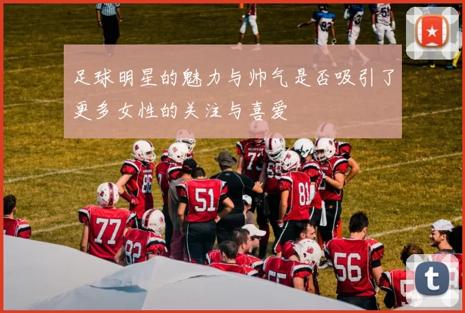 足球明星的魅力与帅气是否吸引了更多女性的关注与喜爱
