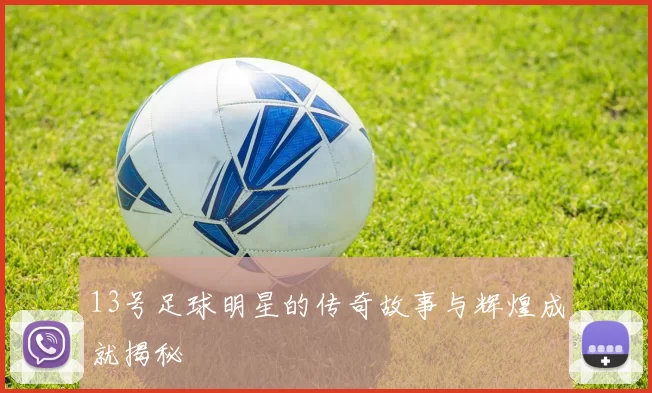 13号足球明星的传奇故事与辉煌成就揭秘