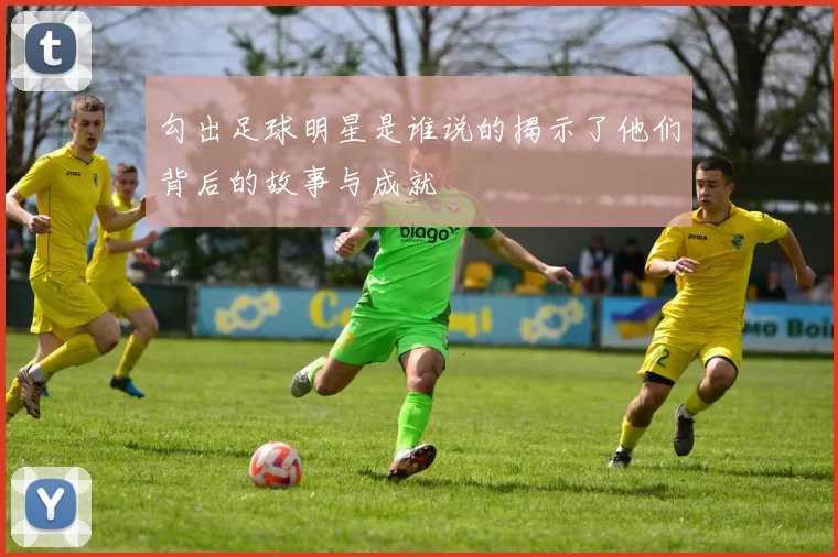 勾出足球明星是谁说的揭示了他们背后的故事与成就