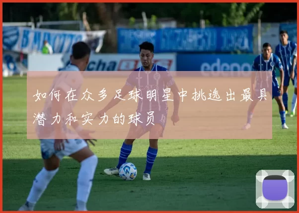 如何在众多足球明星中挑选出最具潜力和实力的球员