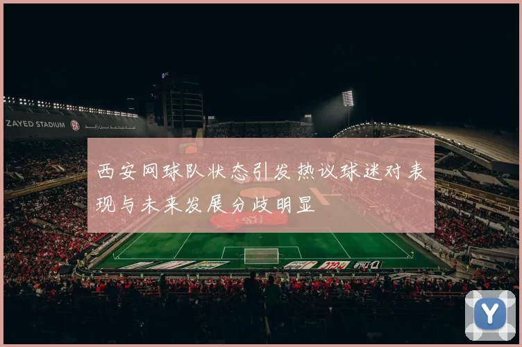 西安网球队状态引发热议球迷对表现与未来发展分歧明显