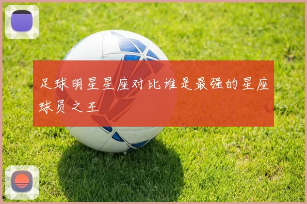 足球明星星座对比谁是最强的星座球员之王