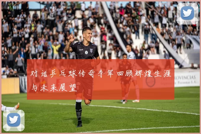 对话乒乓球传奇李军回顾辉煌生涯与未来展望