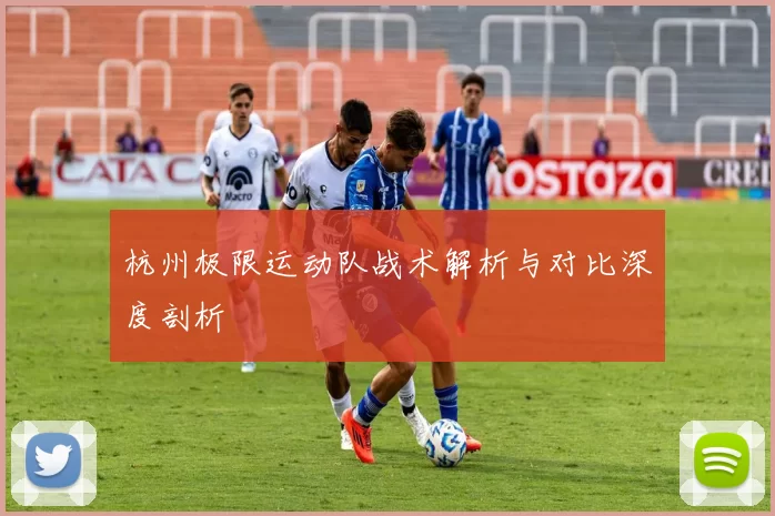 杭州极限运动队战术解析与对比深度剖析