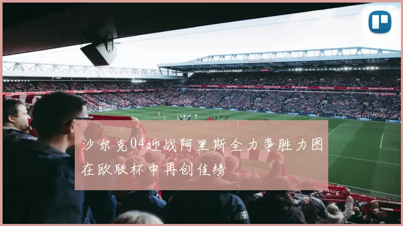 沙尔克04迎战阿里斯全力争胜力图在欧联杯中再创佳绩