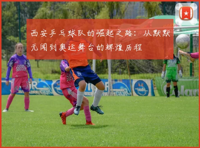西安乒乓球队的崛起之路：从默默无闻到奥运舞台的辉煌历程