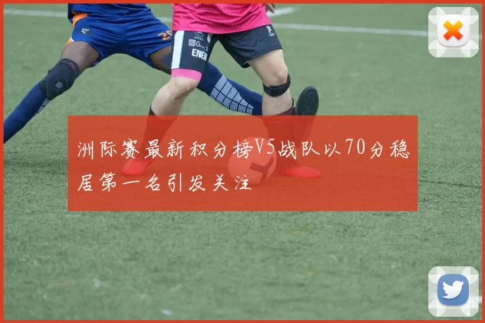 洲际赛最新积分榜V5战队以70分稳居第一名引发关注
