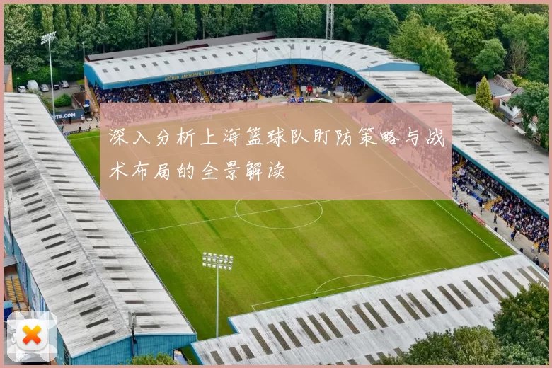 深入分析上海篮球队盯防策略与战术布局的全景解读