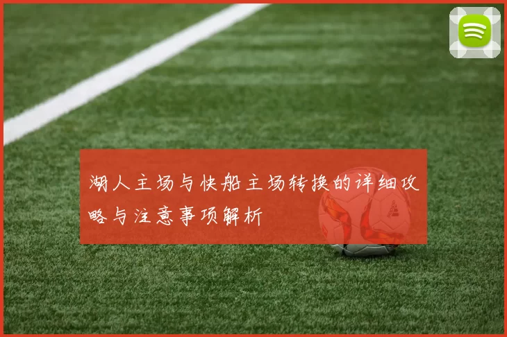 湖人主场与快船主场转换的详细攻略与注意事项解析