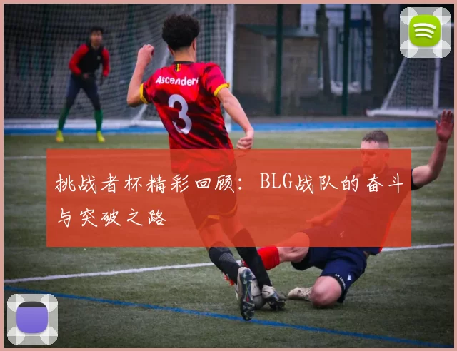 挑战者杯精彩回顾：BLG战队的奋斗与突破之路