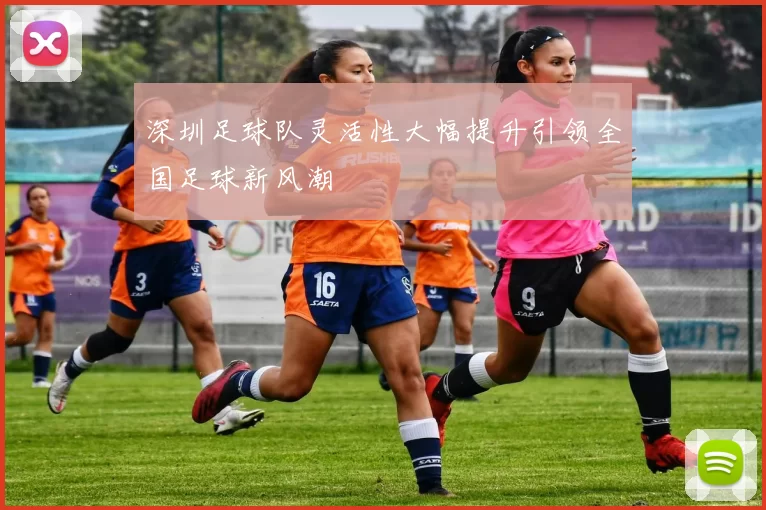 深圳足球队灵活性大幅提升引领全国足球新风潮