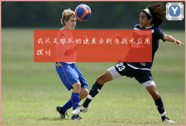 武汉足球队的速度分析与战术应用探讨