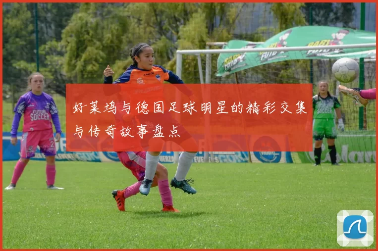 好莱坞与德国足球明星的精彩交集与传奇故事盘点