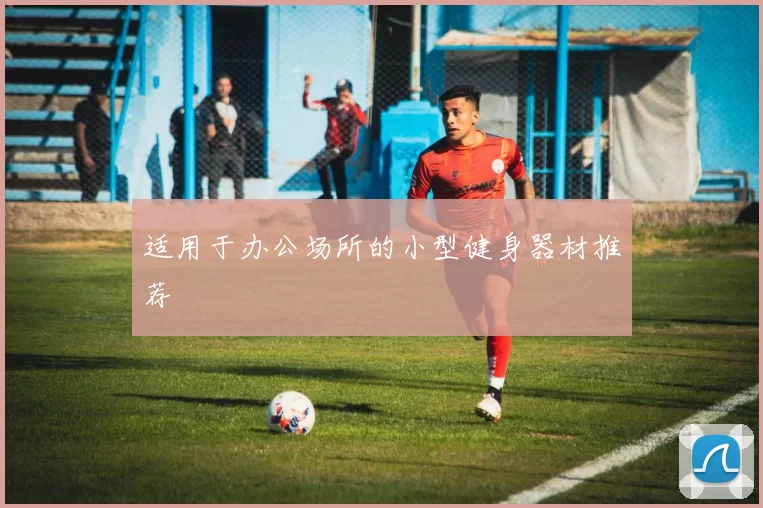 适用于办公场所的小型健身器材推荐