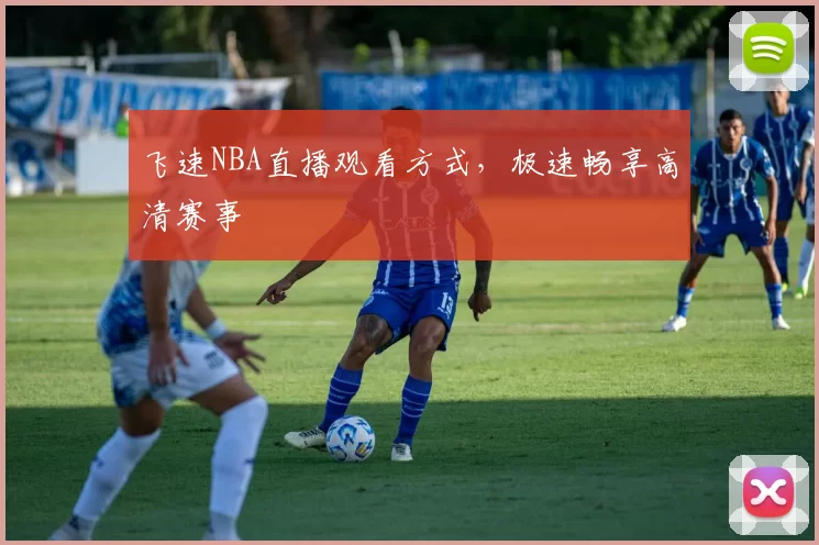 飞速NBA直播观看方式，极速畅享高清赛事