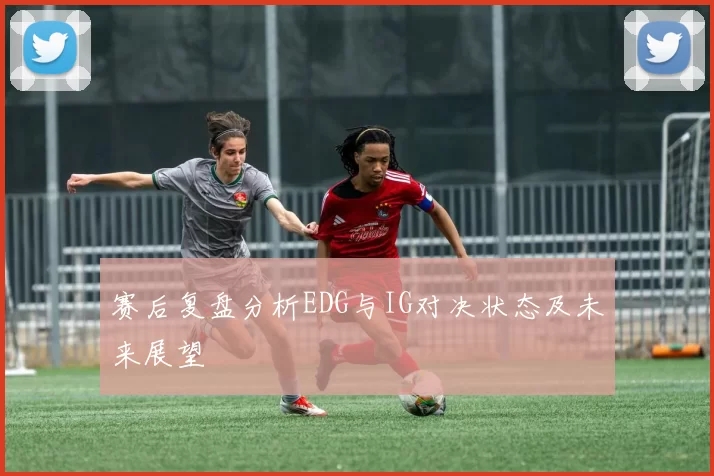 赛后复盘分析EDG与IG对决状态及未来展望