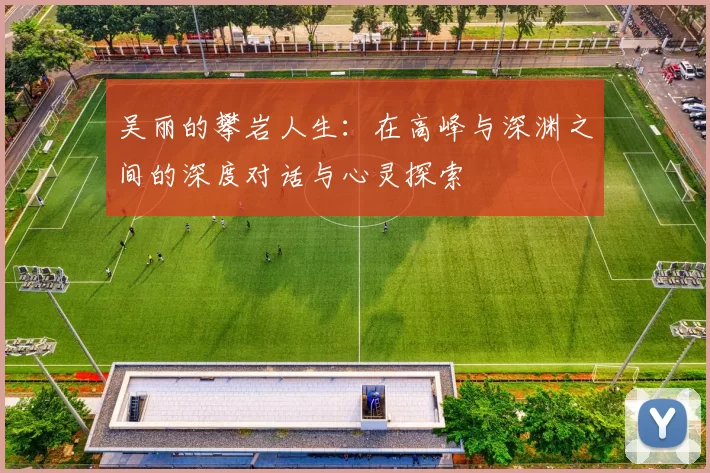 吴丽的攀岩人生：在高峰与深渊之间的深度对话与心灵探索
