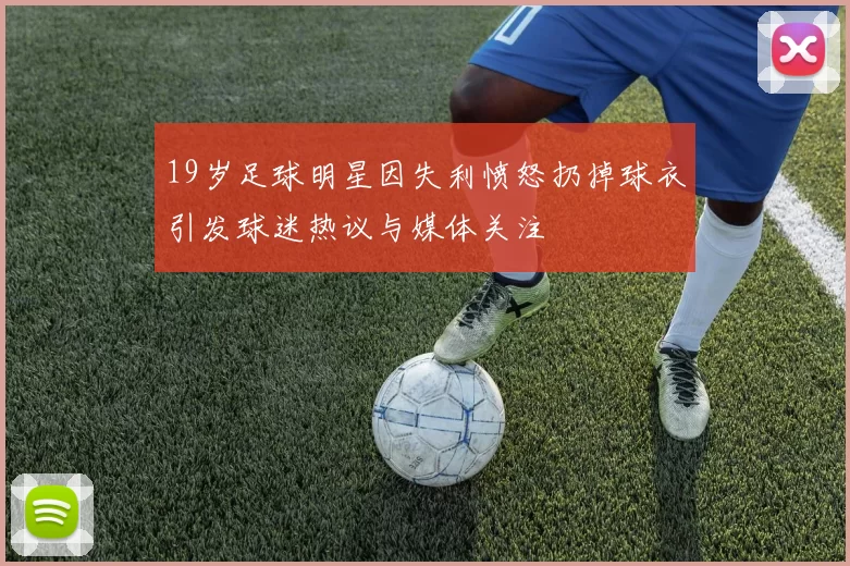 19岁足球明星因失利愤怒扔掉球衣引发球迷热议与媒体关注