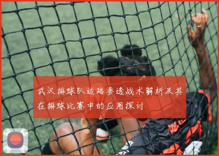 武汉排球队边路渗透战术解析及其在排球比赛中的应用探讨