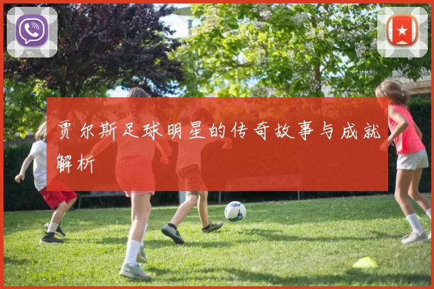 贾尔斯足球明星的传奇故事与成就解析