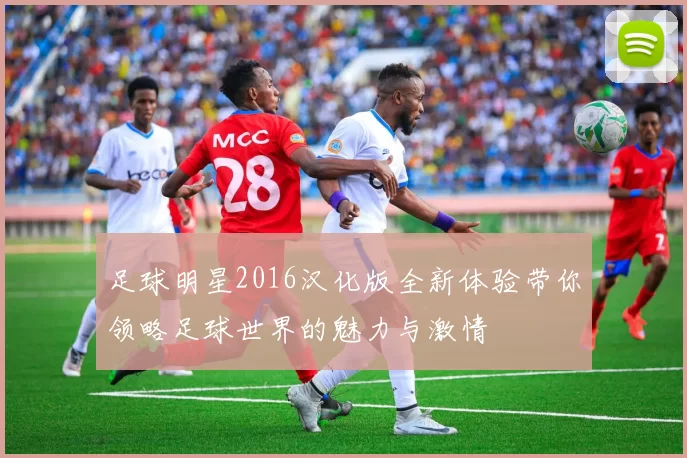 足球明星2016汉化版全新体验带你领略足球世界的魅力与激情