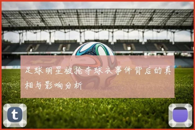足球明星被抢夺球衣事件背后的真相与影响分析