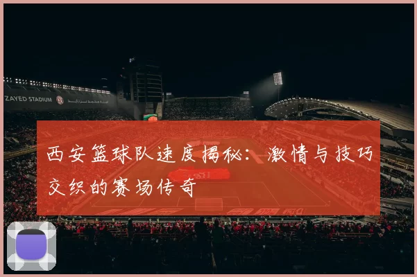 西安篮球队速度揭秘：激情与技巧交织的赛场传奇