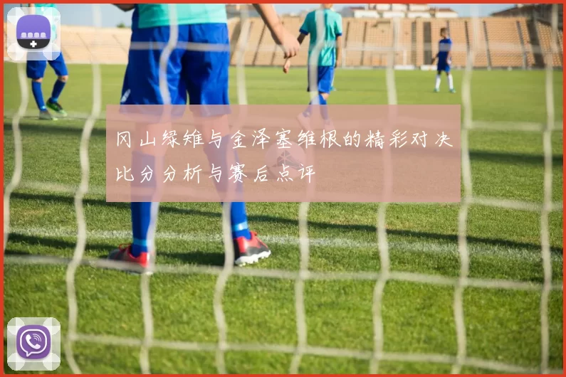 冈山绿雉与金泽塞维根的精彩对决比分分析与赛后点评