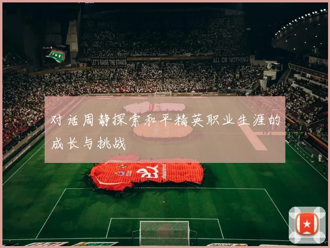 对话周静探索和平精英职业生涯的成长与挑战