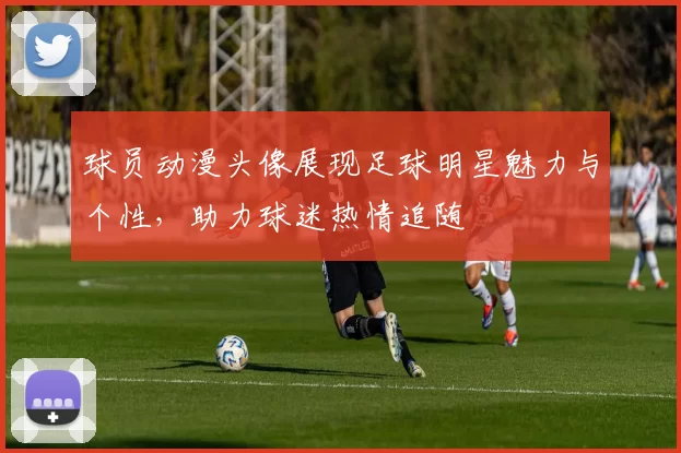 球员动漫头像展现足球明星魅力与个性，助力球迷热情追随