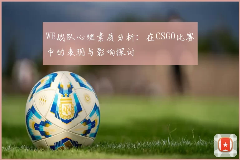 WE战队心理素质分析：在CSGO比赛中的表现与影响探讨
