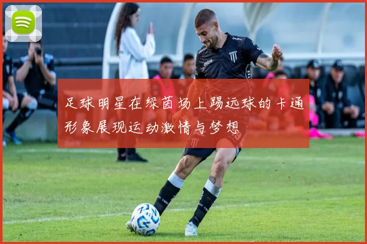 足球明星在绿茵场上踢远球的卡通形象展现运动激情与梦想