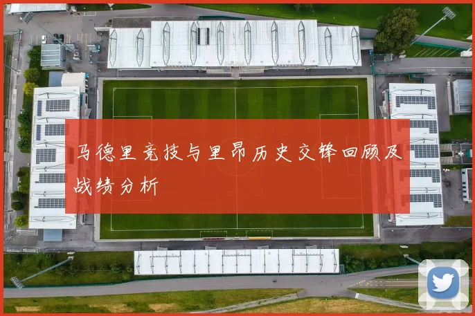 马德里竞技与里昂历史交锋回顾及战绩分析