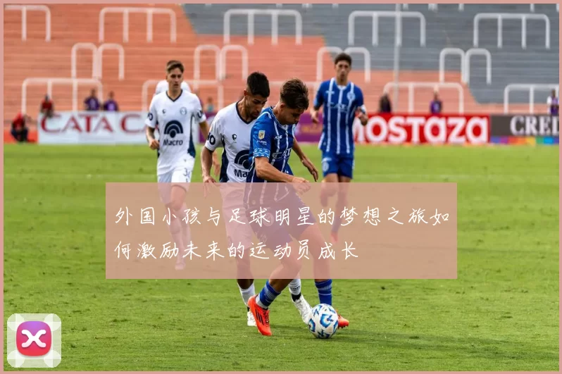 外国小孩与足球明星的梦想之旅如何激励未来的运动员成长