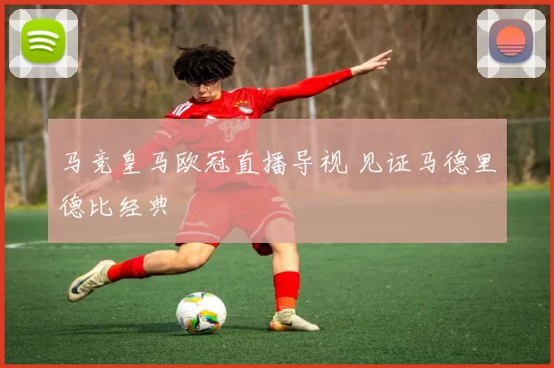 马竞皇马欧冠直播导视 见证马德里德比经典