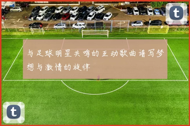 与足球明星共鸣的互动歌曲谱写梦想与激情的旋律