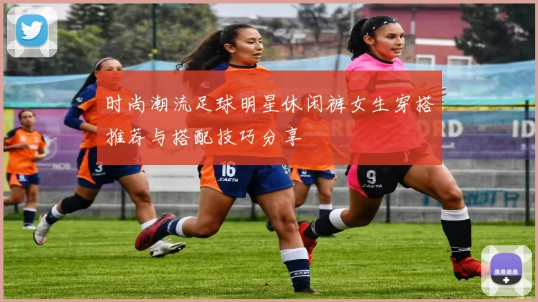 时尚潮流足球明星休闲裤女生穿搭推荐与搭配技巧分享