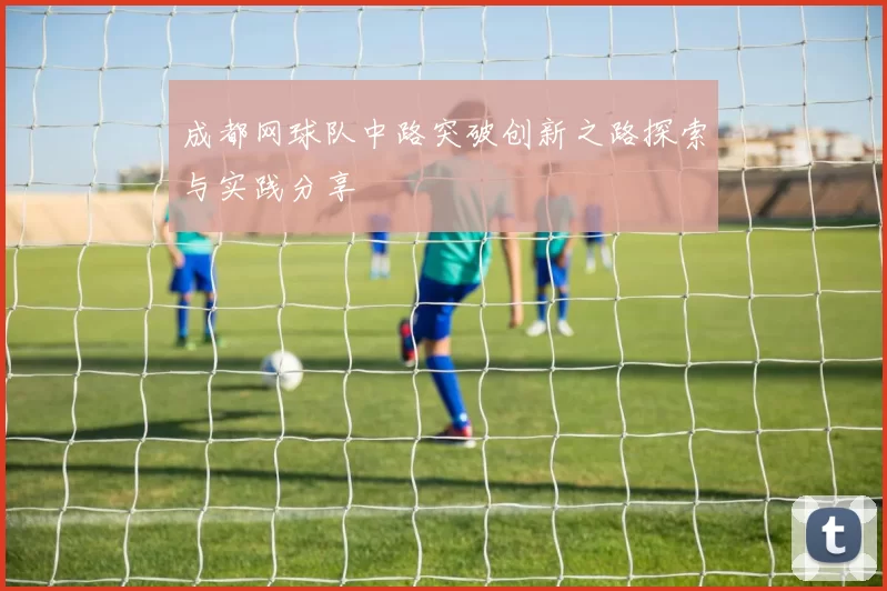 成都网球队中路突破创新之路探索与实践分享