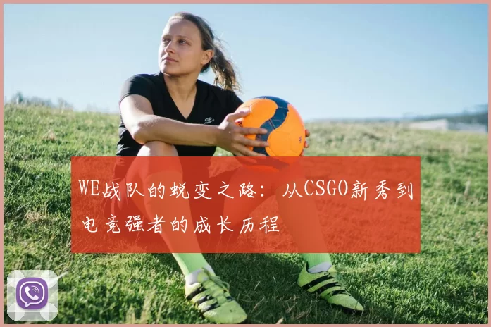WE战队的蜕变之路：从CSGO新秀到电竞强者的成长历程