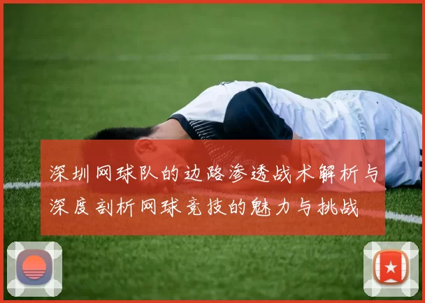 深圳网球队的边路渗透战术解析与深度剖析网球竞技的魅力与挑战