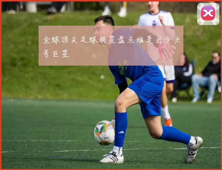 全球顶尖足球明星盘点谁是当今头号巨星