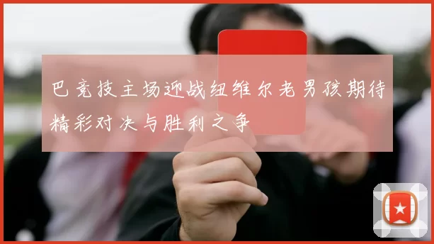 巴竞技主场迎战纽维尔老男孩期待精彩对决与胜利之争