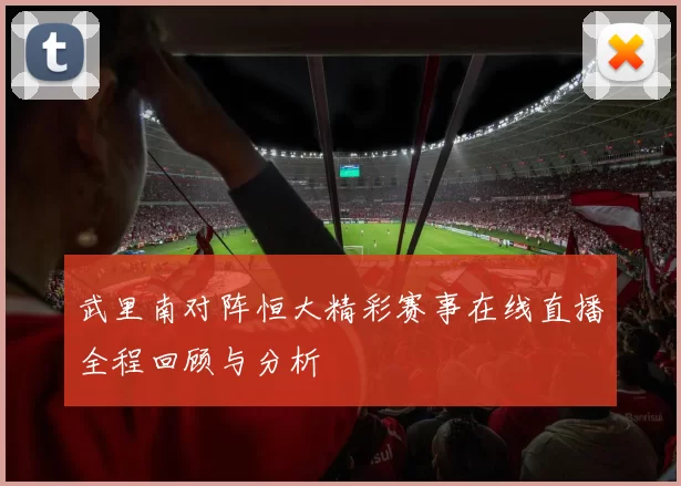 武里南对阵恒大精彩赛事在线直播全程回顾与分析