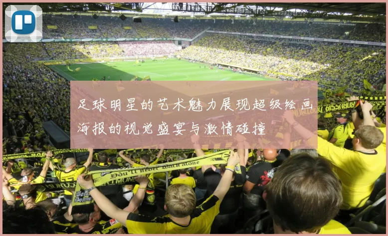 足球明星的艺术魅力展现超级绘画海报的视觉盛宴与激情碰撞