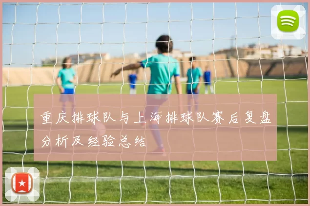 重庆排球队与上海排球队赛后复盘分析及经验总结