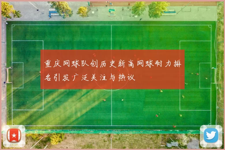 重庆网球队创历史新高网球耐力排名引发广泛关注与热议