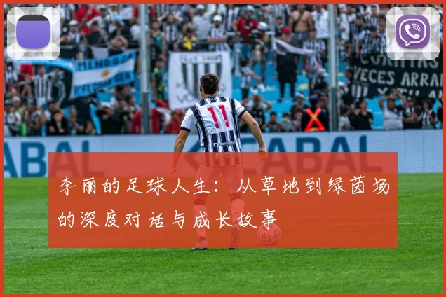 李丽的足球人生：从草地到绿茵场的深度对话与成长故事