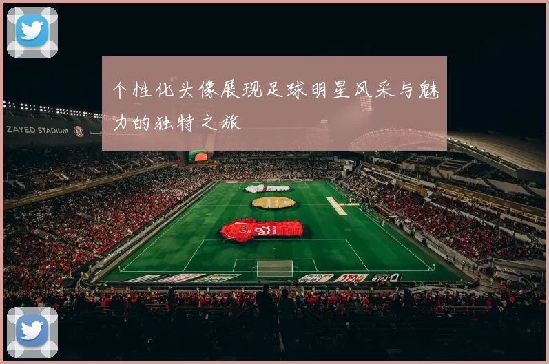 个性化头像展现足球明星风采与魅力的独特之旅