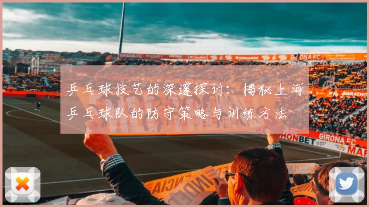 乒乓球技艺的深邃探讨：揭秘上海乒乓球队的防守策略与训练方法